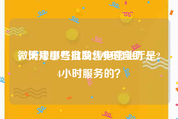 微博号小号批发24小时自助
，天津哪些自助售电营业厅是24小时服务的？