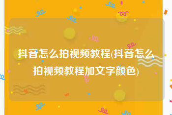 抖音怎么拍视频教程(抖音怎么拍视频教程加文字颜色)