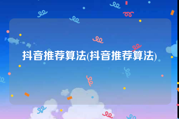 抖音推荐算法(抖音推荐算法)