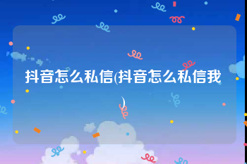 抖音怎么私信(抖音怎么私信我)