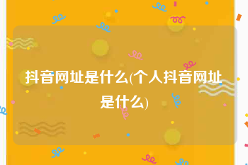 抖音网址是什么(个人抖音网址是什么)