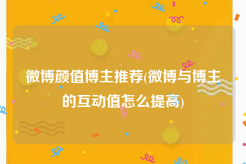 微博颜值博主推荐(微博与博主的互动值怎么提高)