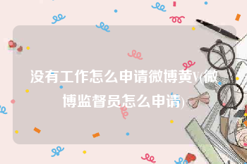 没有工作怎么申请微博黄V(微博监督员怎么申请)