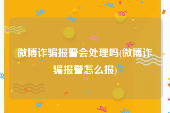 微博诈骗报警会处理吗(微博诈骗报警怎么报)