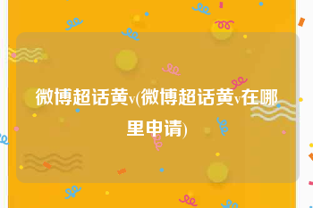 微博超话黄v(微博超话黄v在哪里申请)