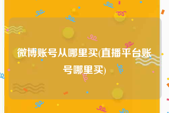微博账号从哪里买(直播平台账号哪里买)