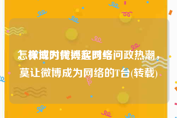 怎样成为微博实时号
，微博时代兴起网络问政热潮，莫让微博成为网络的T台(转载)
