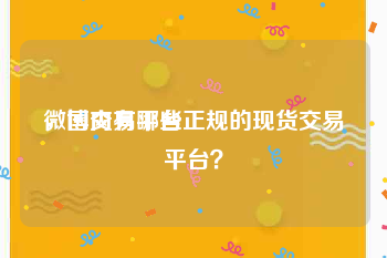 微博交易平台
，国内有哪些正规的现货交易平台？