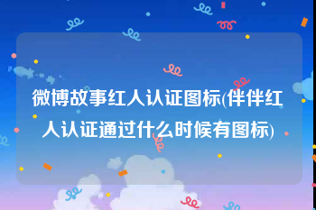 微博故事红人认证图标(伴伴红人认证通过什么时候有图标)