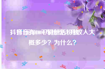 抖音1元1000千粉丝活粉丝
，抖音有1000万粉丝，月收入大概多少？为什么？