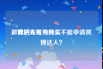 微博达人账号购买
，我的账号为什么不能申请微博达人？