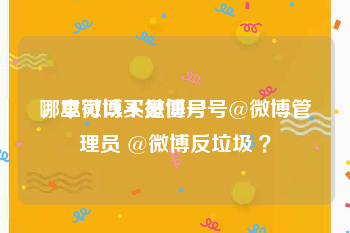 哪里可以买微博号
，本微博不是僵尸号@微博管理员 @微博反垃圾 ？