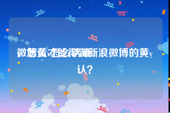微博黄v怎么认证
，怎么才能得到新浪微博的黄v认？