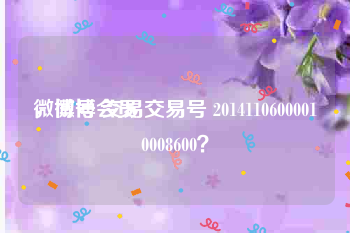微博号 交易
，微博会员 交易号 20141106000010008600？
