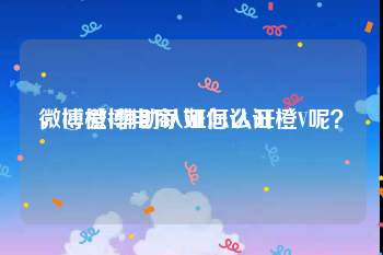 微博橙v辅助认证怎么开
，@微博电商 如何认证橙V呢？