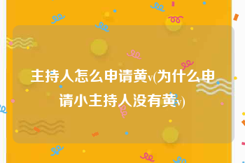 主持人怎么申请黄v(为什么申请小主持人没有黄v)