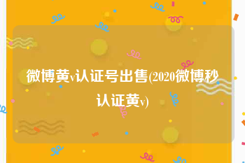 微博黄v认证号出售(2020微博秒认证黄v)