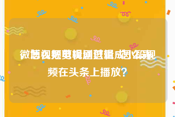 微博视频剪辑通过量 2怎么弄
，怎么把电视剧剪辑成小段视频在头条上播放？