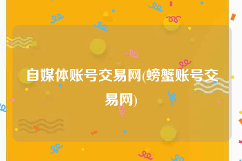 自媒体账号交易网(螃蟹账号交易网)