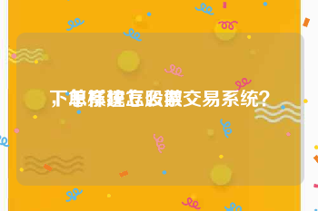 下单系统怎么做
，怎样建立股票交易系统？