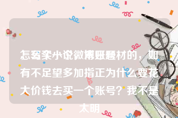 怎么买一个微博账号
，写个小说，末日题材的，如有不足望多加指正为什么要花大价钱去买一个账号？我不是太明