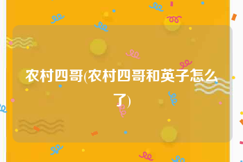 农村四哥(农村四哥和英子怎么了)