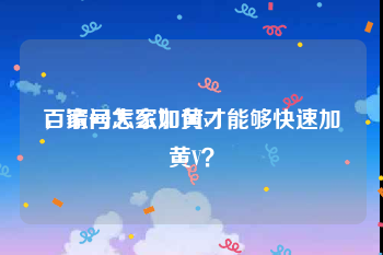 百家号怎么加黄v
，请问大家如何才能够快速加黄V？