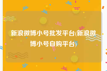 新浪微博小号批发平台(新浪微博小号自购平台)