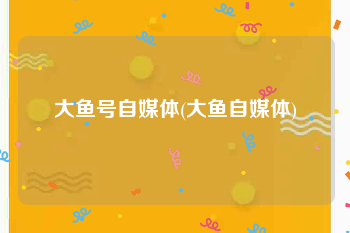 大鱼号自媒体(大鱼自媒体)