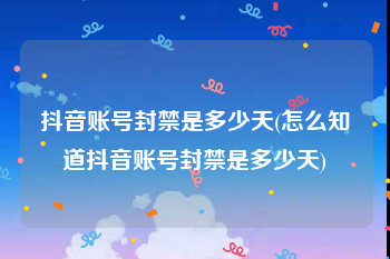 抖音账号封禁是多少天(怎么知道抖音账号封禁是多少天)