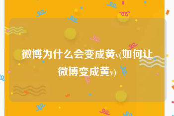 微博为什么会变成黄v(如何让微博变成黄v)