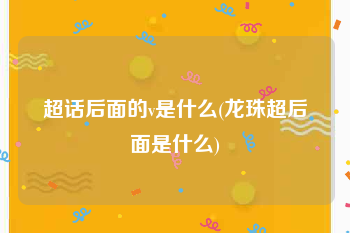 超话后面的v是什么(龙珠超后面是什么)