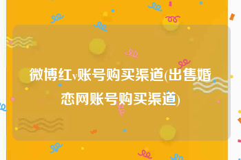 微博红v账号购买渠道(出售婚恋网账号购买渠道)