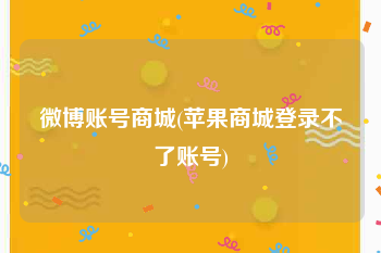 微博账号商城(苹果商城登录不了账号)