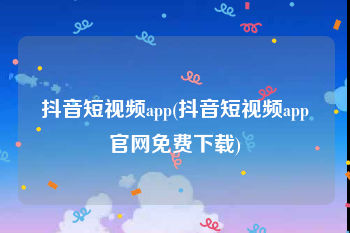 抖音短视频app(抖音短视频app官网免费下载)