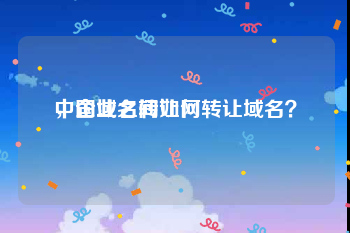 中国域名转让网
，企业之间如何转让域名？