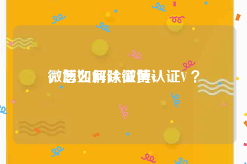 微博如何认证黄v
，怎么解除微博认证V ？