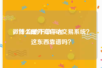 微博 自助下单平台
，什么是外汇自动交易系统？这东西靠谱吗？