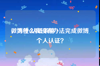 微博橙v认证条件
，为什么我没有办法完成微博个人认证？