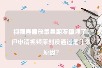 视频号播放量自助下单
，我连着一个星期发视频了，但申请视频原创没通过是什么原因？