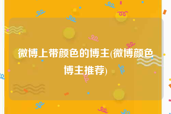 微博上带颜色的博主(微博颜色博主推荐)