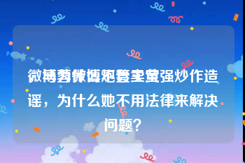微博为什么不管卖黄
，马蓉微博炮轰王宝强炒作造谣，为什么她不用法律来解决问题？