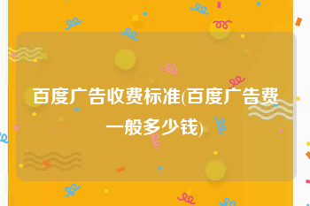 百度广告收费标准(百度广告费一般多少钱)