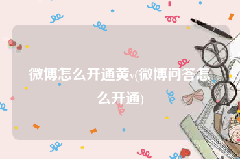 微博怎么开通黄v(微博问答怎么开通)