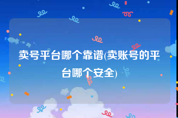 卖号平台哪个靠谱(卖账号的平台哪个安全)