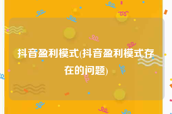 抖音盈利模式(抖音盈利模式存在的问题)
