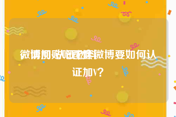 微博加v认证材料
，请问贴吧配套微博要如何认证加V？