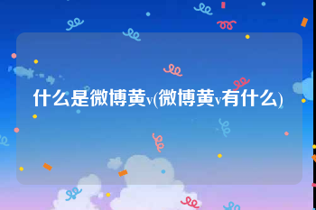 什么是微博黄v(微博黄v有什么)