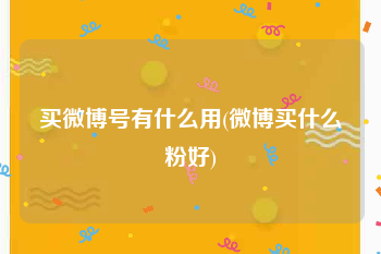 买微博号有什么用(微博买什么粉好)