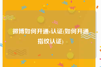 微博如何开通v认证(如何开通指纹认证)